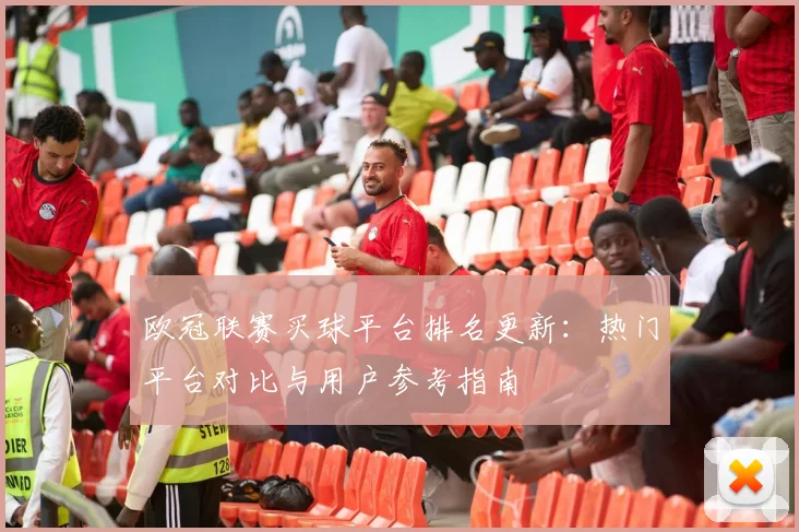 欧冠联赛买球平台排名更新:热门平台对比与用户参考指南