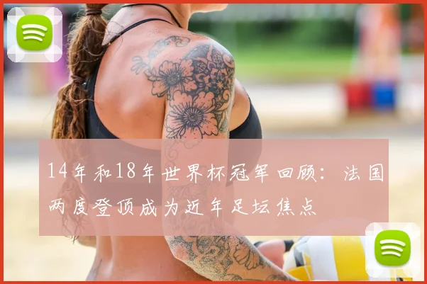 14年和18年世界杯冠军回顾：法国两度登顶成为近年足坛焦点
