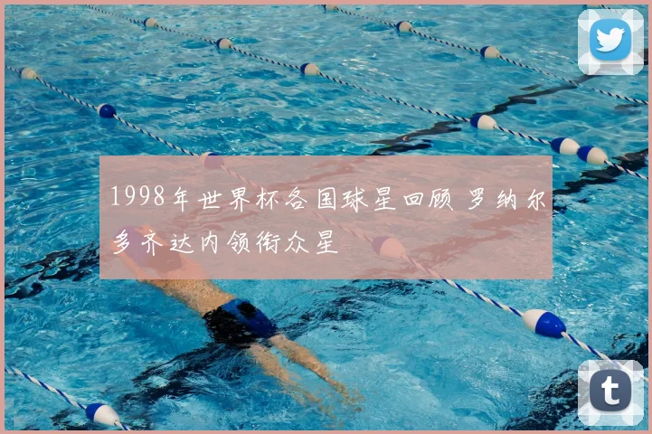1998年世界杯各国球星回顾 罗纳尔多齐达内领衔众星
