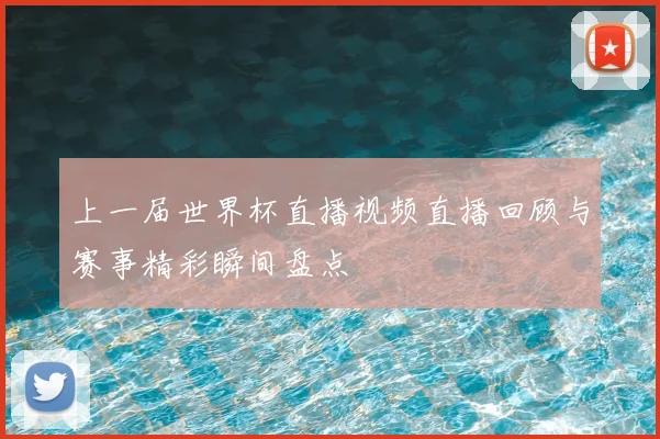 上一届世界杯直播视频直播回顾与赛事精彩瞬间盘点