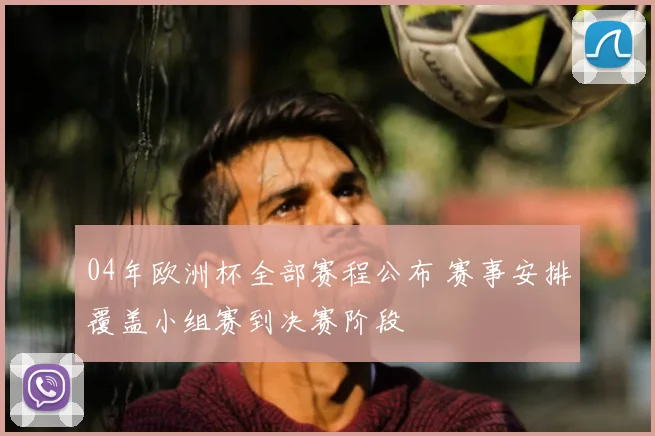 04年欧洲杯全部赛程公布 赛事安排覆盖小组赛到决赛阶段