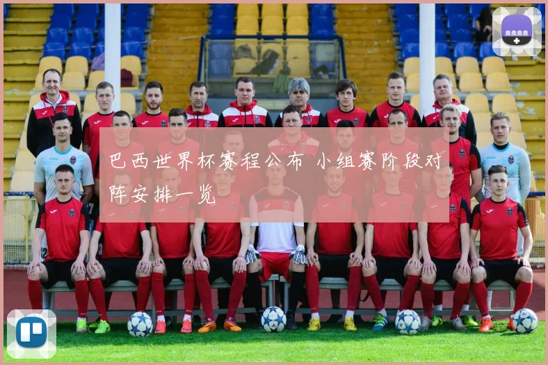 巴西世界杯赛程公布 小组赛阶段对阵安排一览